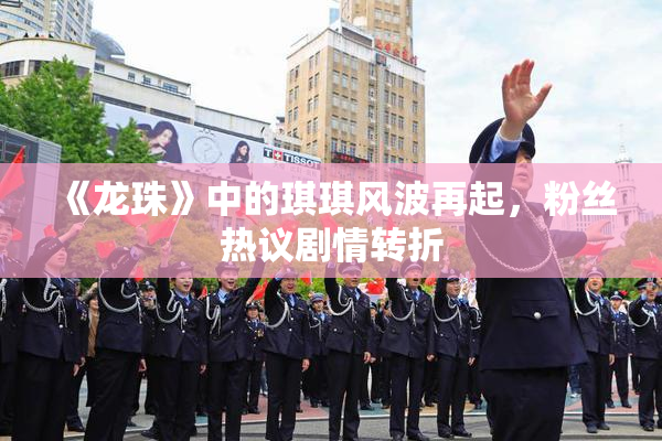 《龙珠》中的琪琪风波再起，粉丝热议剧情转折