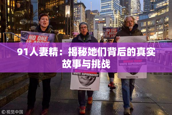 91人妻精：揭秘她们背后的真实故事与挑战