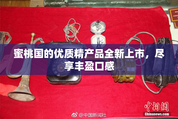 蜜桃国的优质精产品全新上市，尽享丰盈口感