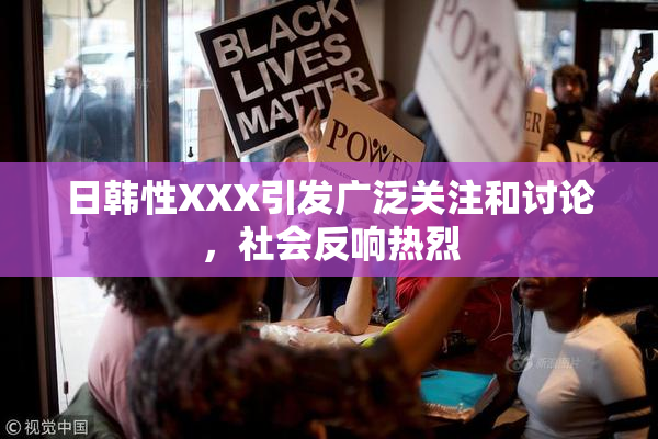 日韩性XXX引发广泛关注和讨论，社会反响热烈