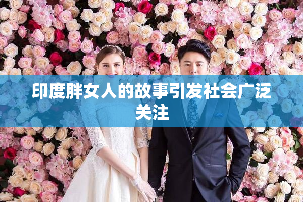 印度胖女人的故事引发社会广泛关注