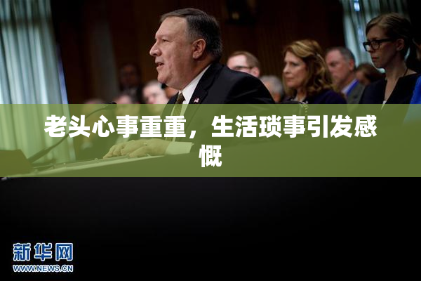 老头心事重重，生活琐事引发感慨