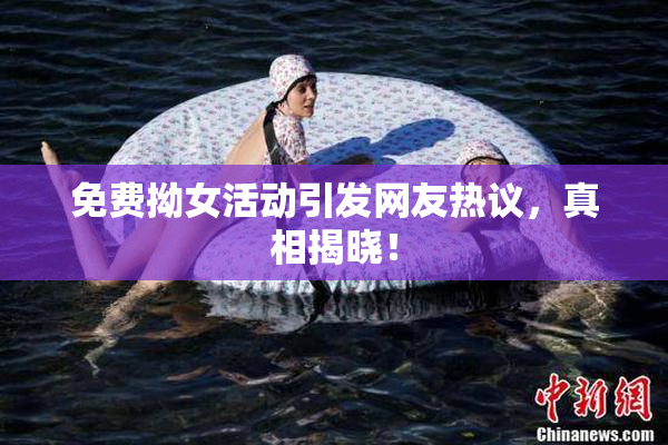 免费拗女活动引发网友热议，真相揭晓！