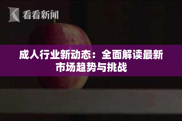 成人行业新动态：全面解读最新市场趋势与挑战