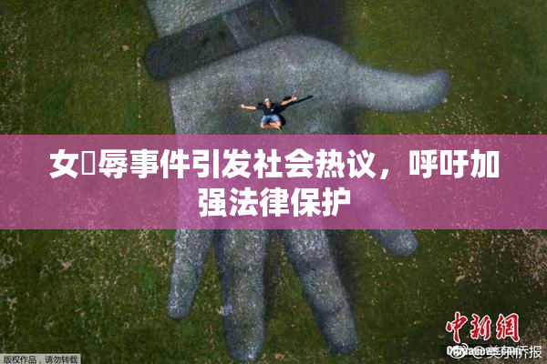 女婬辱事件引发社会热议，呼吁加强法律保护