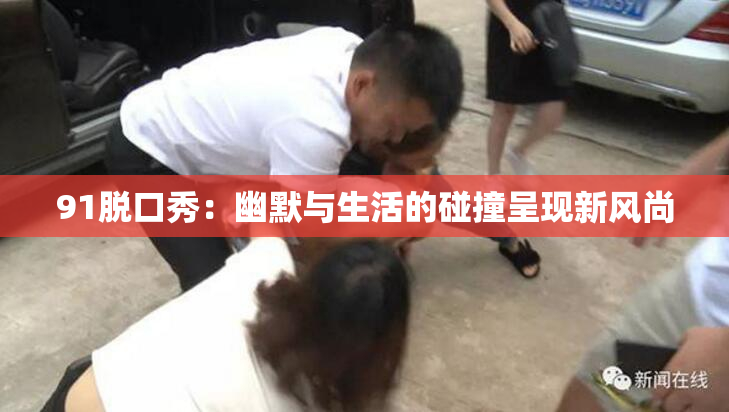 91脱口秀：幽默与生活的碰撞呈现新风尚