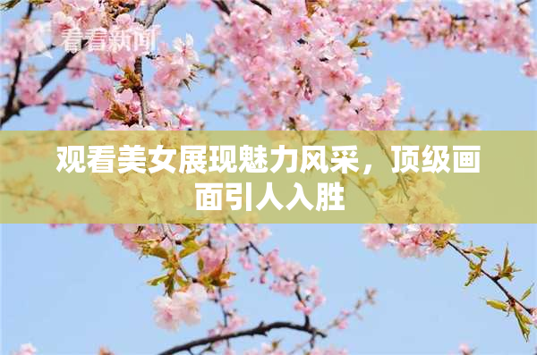 观看美女展现魅力风采，顶级画面引人入胜