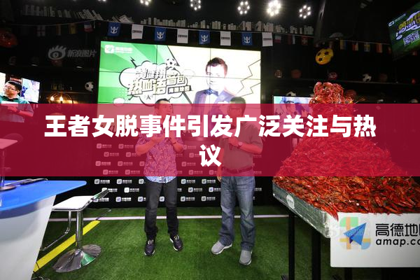 王者女脱事件引发广泛关注与热议