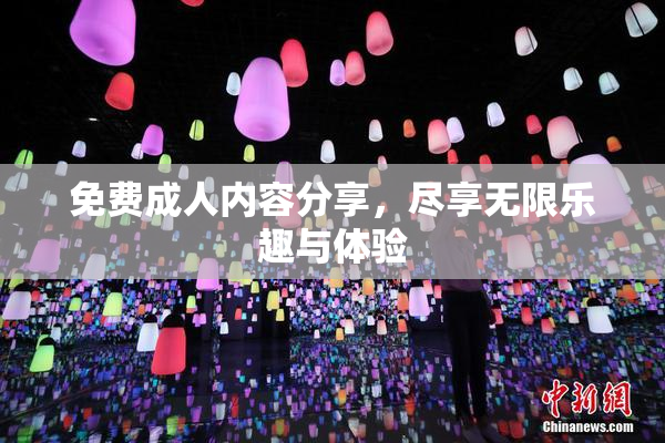 免费成人内容分享，尽享无限乐趣与体验