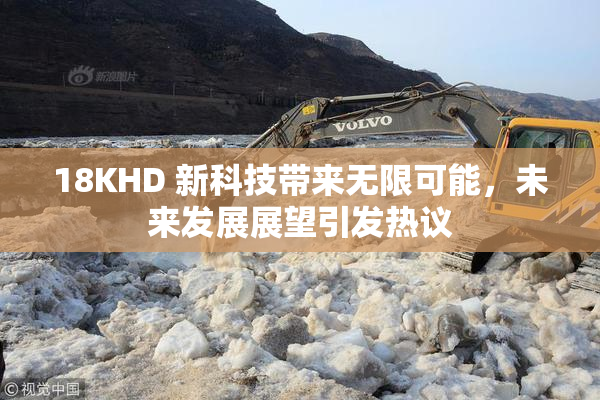 18KHD 新科技带来无限可能，未来发展展望引发热议