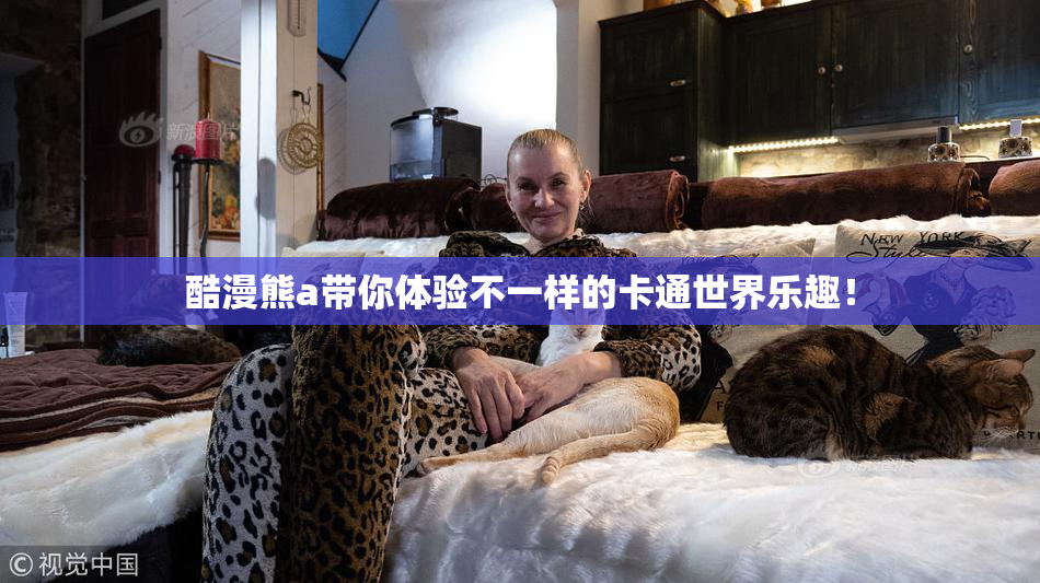 酷漫熊a带你体验不一样的卡通世界乐趣！