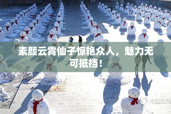 素颜云霄仙子惊艳众人，魅力无可抵挡！
