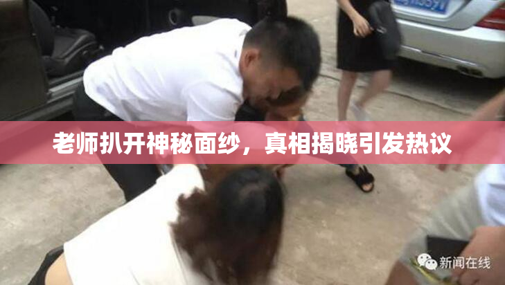 老师扒开神秘面纱，真相揭晓引发热议