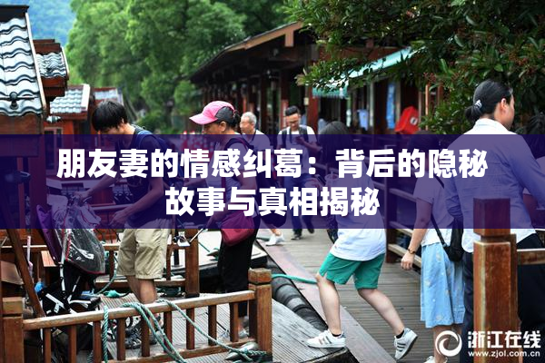 朋友妻的情感纠葛：背后的隐秘故事与真相揭秘