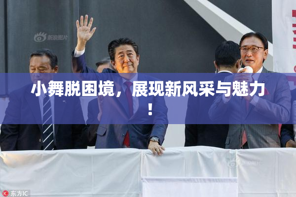 小舞脱困境，展现新风采与魅力！