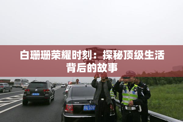 白珊珊荣耀时刻：探秘顶级生活背后的故事