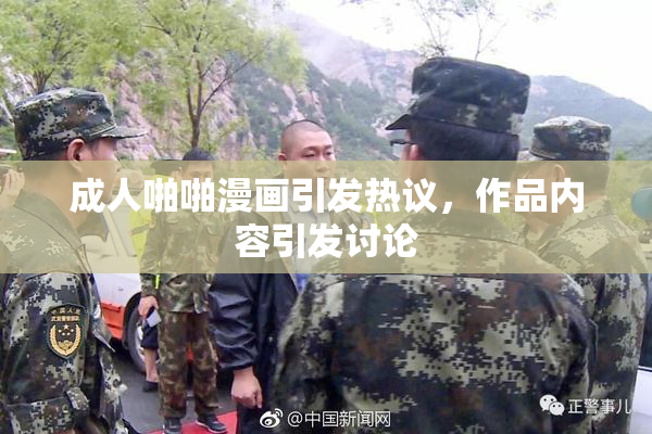 成人啪啪漫画引发热议，作品内容引发讨论