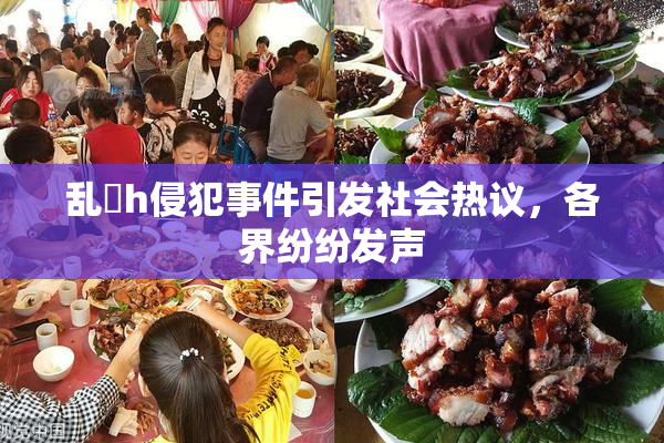 乱婬h侵犯事件引发社会热议，各界纷纷发声