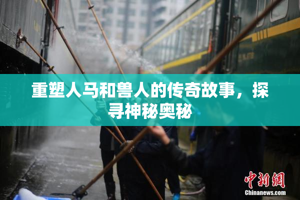 重塑人马和兽人的传奇故事，探寻神秘奥秘