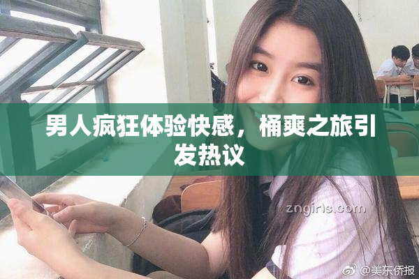 男人疯狂体验快感，桶爽之旅引发热议
