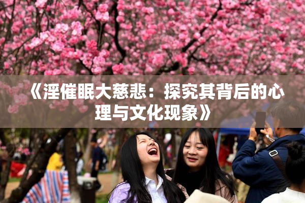 《淫催眠大慈悲：探究其背后的心理与文化现象》