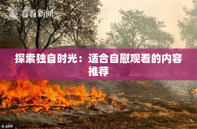 探索独自时光：适合自慰观看的内容推荐