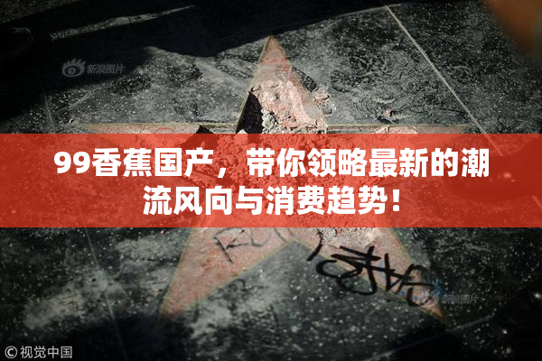 99香蕉国产，带你领略最新的潮流风向与消费趋势！