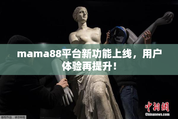 mama88平台新功能上线，用户体验再提升！