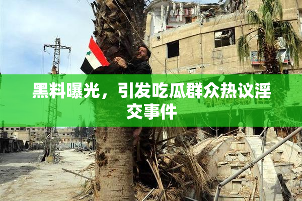 黑料曝光，引发吃瓜群众热议淫交事件