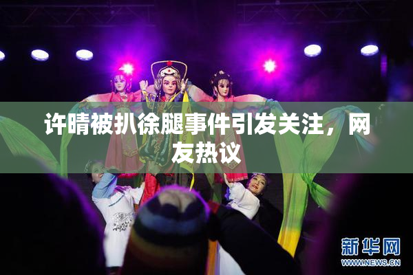 许晴被扒徐腿事件引发关注，网友热议