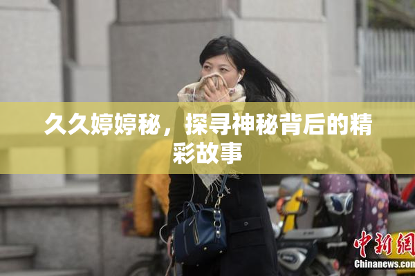 久久婷婷秘，探寻神秘背后的精彩故事