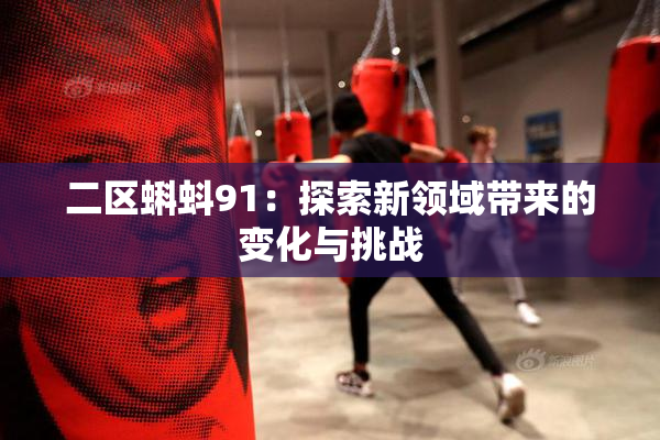 二区蝌蚪91：探索新领域带来的变化与挑战