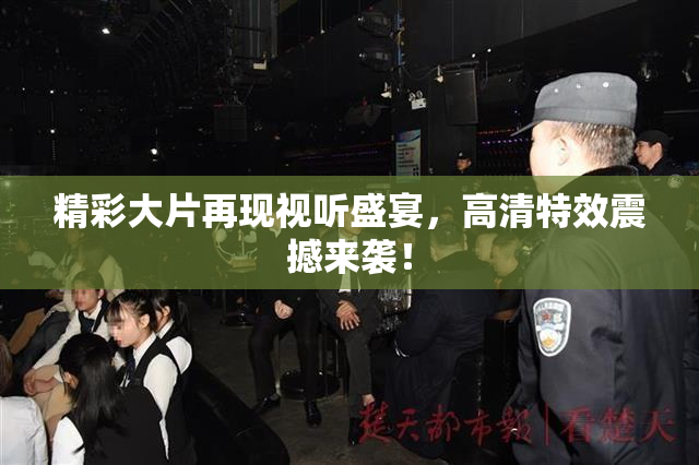 精彩大片再现视听盛宴，高清特效震撼来袭！