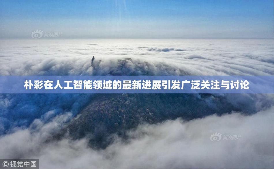 朴彩在人工智能领域的最新进展引发广泛关注与讨论
