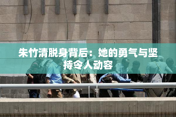 朱竹清脱身背后：她的勇气与坚持令人动容