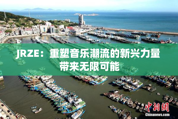JRZE：重塑音乐潮流的新兴力量带来无限可能