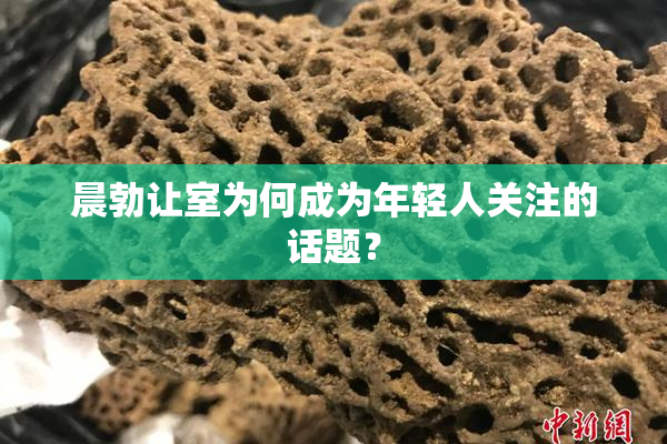 晨勃让室为何成为年轻人关注的话题？