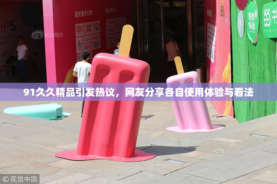 91久久精品引发热议，网友分享各自使用体验与看法
