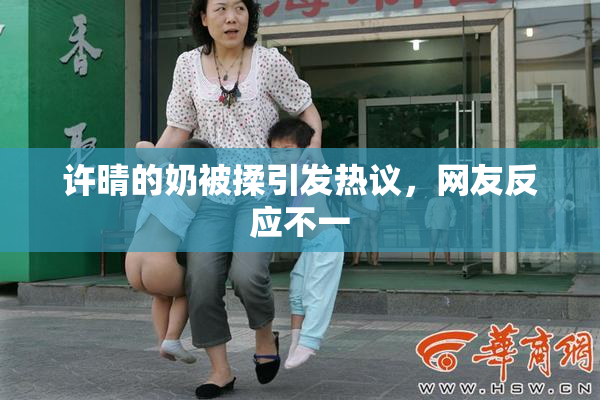 许晴的奶被揉引发热议，网友反应不一
