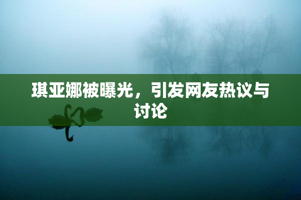 琪亚娜被曝光，引发网友热议与讨论