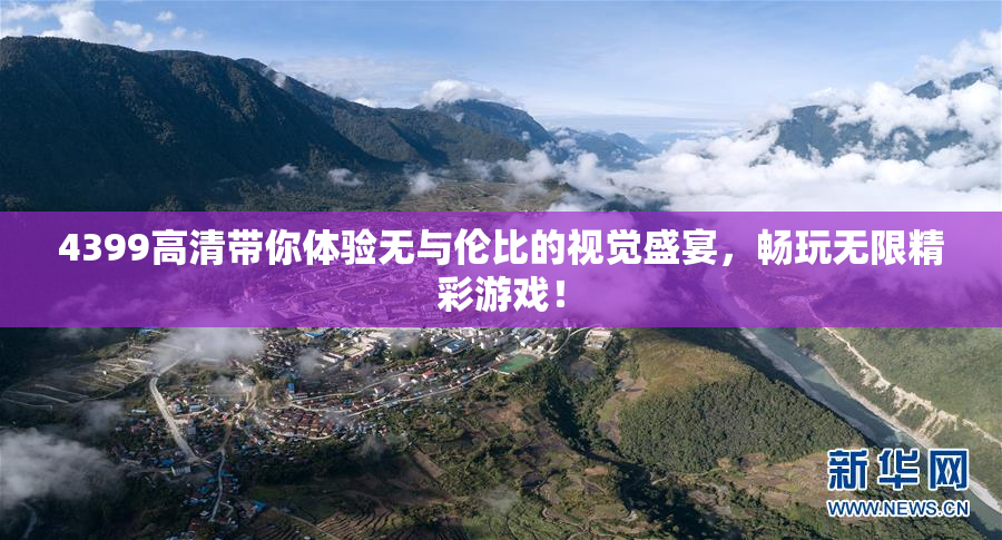 4399高清带你体验无与伦比的视觉盛宴，畅玩无限精彩游戏！