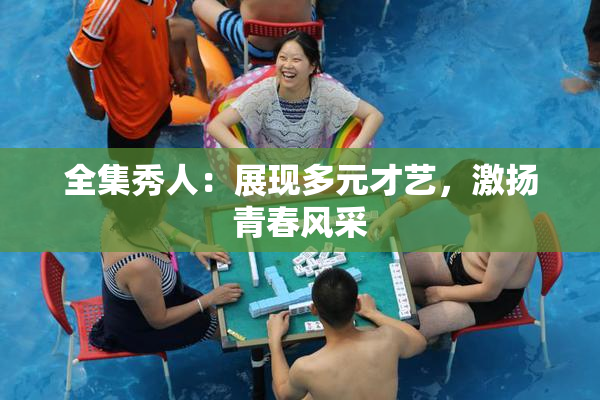 全集秀人：展现多元才艺，激扬青春风采