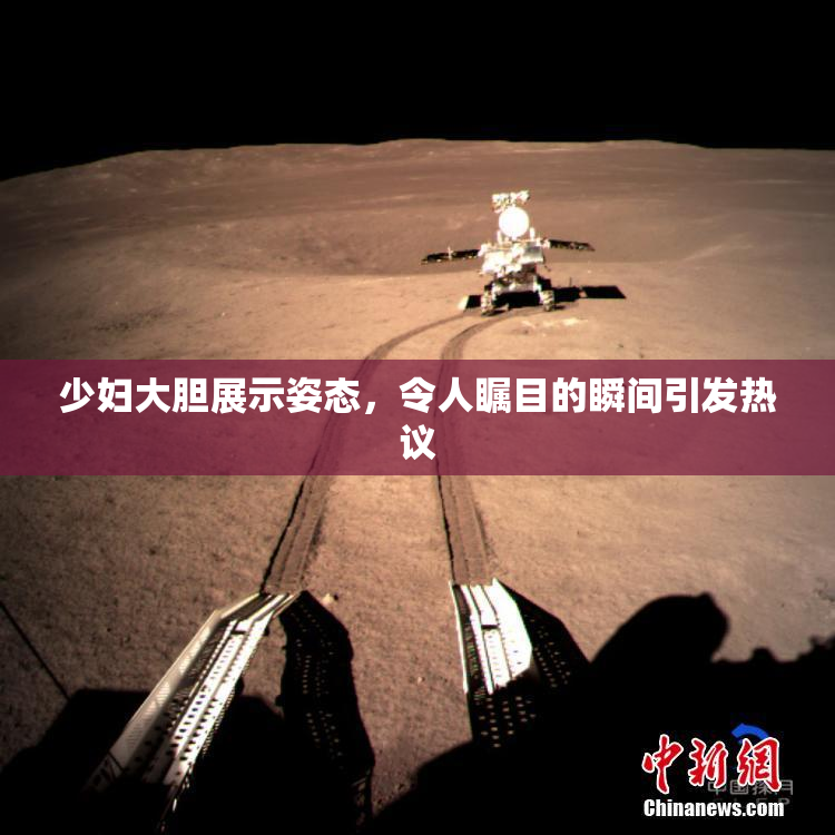 少妇大胆展示姿态，令人瞩目的瞬间引发热议
