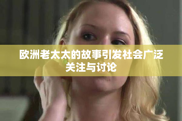 欧洲老太太的故事引发社会广泛关注与讨论
