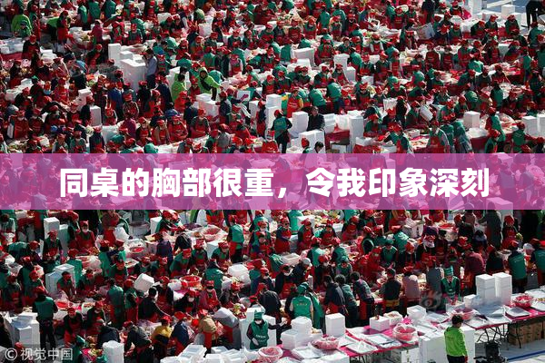 同桌的胸部很重，令我印象深刻