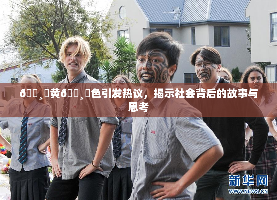 🌸‌黄🌸‌色引发热议，揭示社会背后的故事与思考