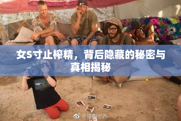 女S寸止榨精，背后隐藏的秘密与真相揭秘
