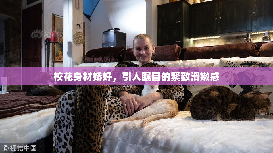校花身材娇好，引人瞩目的紧致滑嫩感