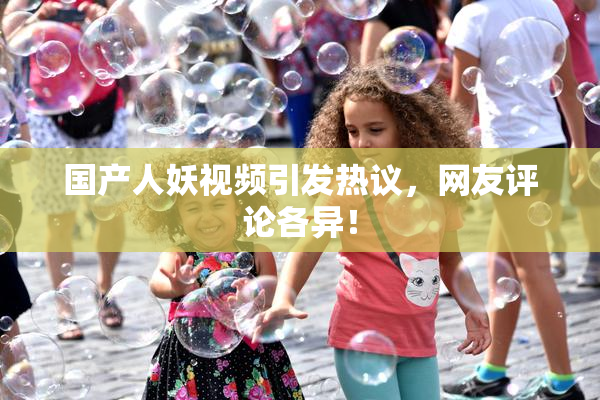 国产人妖视频引发热议，网友评论各异！