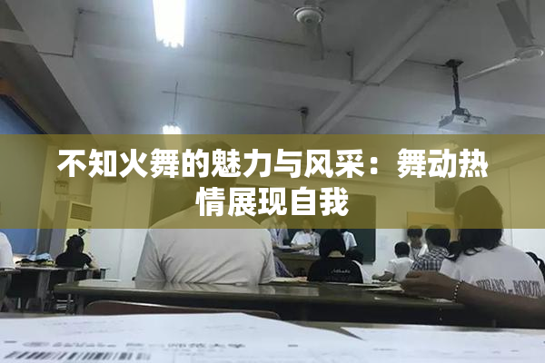 不知火舞的魅力与风采：舞动热情展现自我